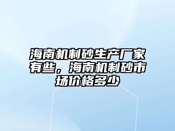 海南機制砂生產廠家有些，海南機制砂市場價格多少