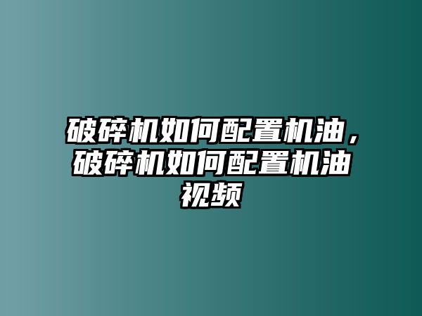 破碎機如何配置機油，破碎機如何配置機油視頻