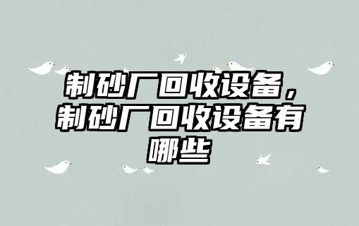 制砂廠回收設備，制砂廠回收設備有哪些