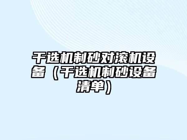 干選機制砂對滾機設備（干選機制砂設備清單）