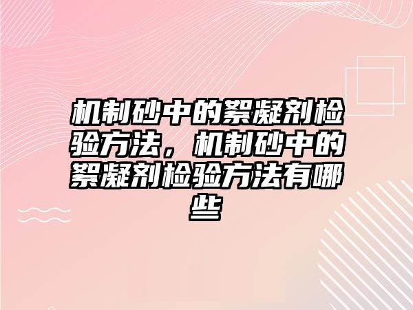 機制砂中的絮凝劑檢驗方法，機制砂中的絮凝劑檢驗方法有哪些