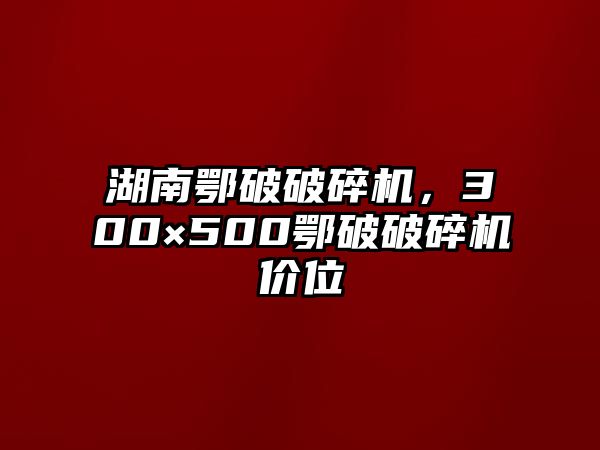 湖南鄂破破碎機，300×500鄂破破碎機價位