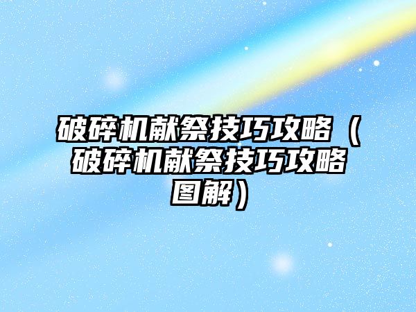 破碎機獻祭技巧攻略（破碎機獻祭技巧攻略圖解）