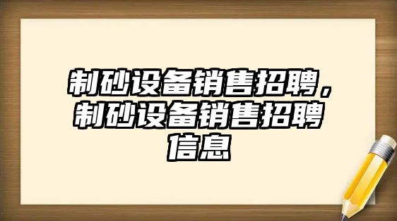 制砂設備銷售招聘，制砂設備銷售招聘信息