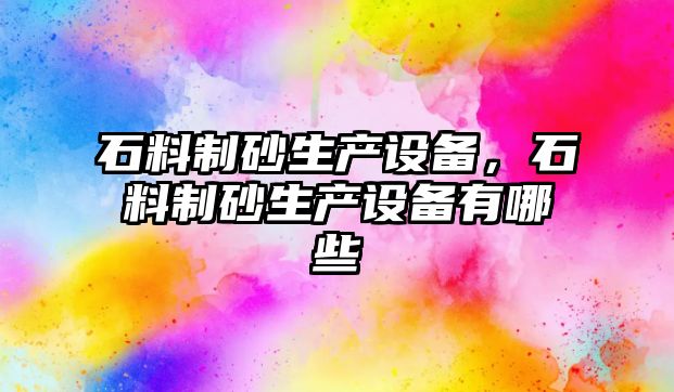 石料制砂生產設備，石料制砂生產設備有哪些