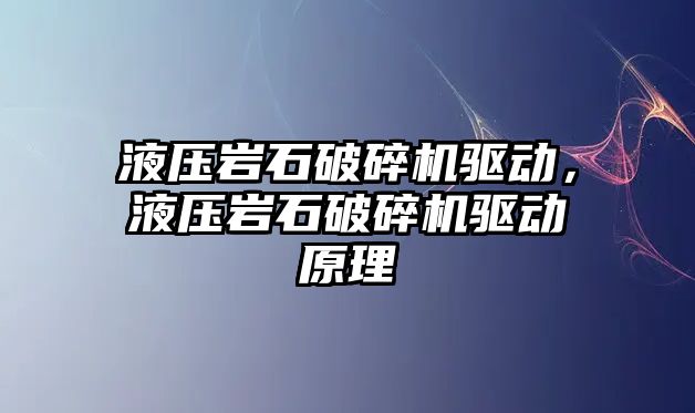 液壓巖石破碎機驅(qū)動，液壓巖石破碎機驅(qū)動原理