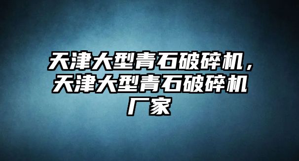 天津大型青石破碎機，天津大型青石破碎機廠家