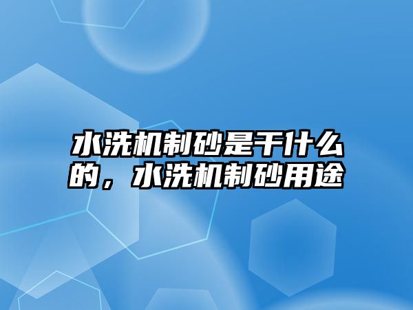 水洗機制砂是干什么的，水洗機制砂用途