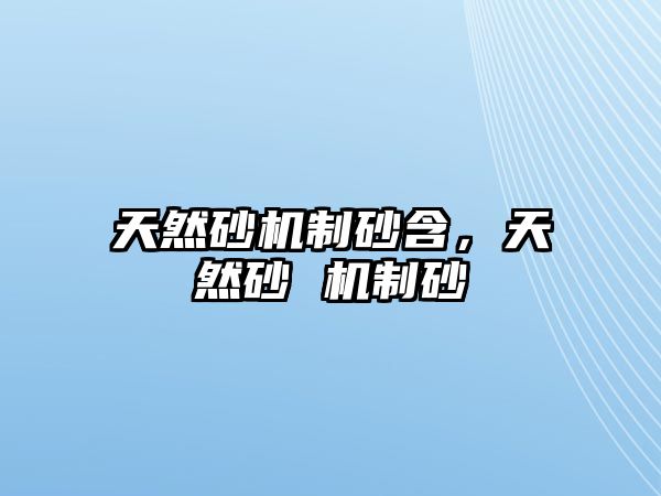 天然砂機(jī)制砂含，天然砂 機(jī)制砂