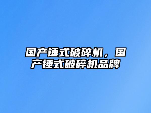 國產錘式破碎機，國產錘式破碎機品牌