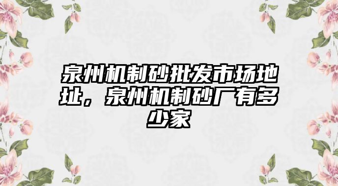 泉州機制砂批發市場地址，泉州機制砂廠有多少家