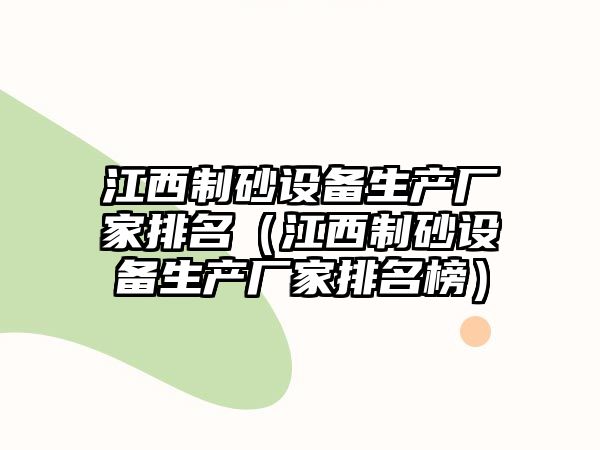 江西制砂設備生產廠家排名（江西制砂設備生產廠家排名榜）