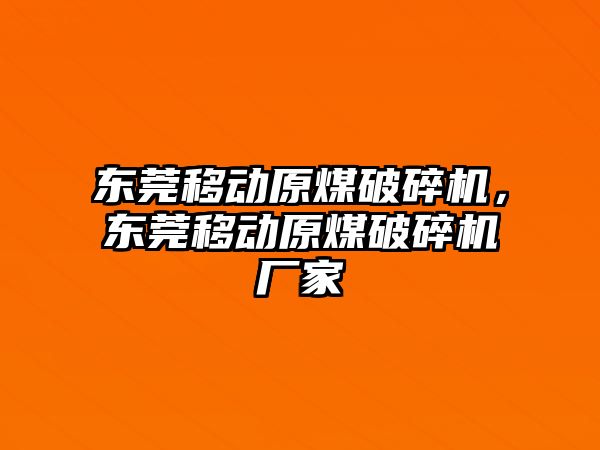 東莞移動原煤破碎機，東莞移動原煤破碎機廠家