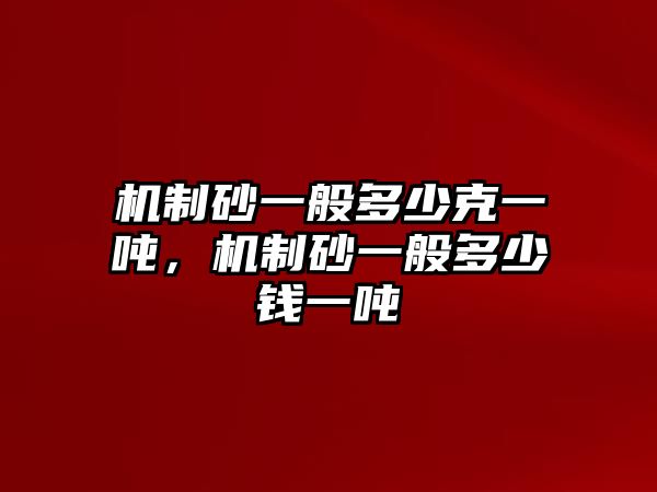 機制砂一般多少克一噸，機制砂一般多少錢一噸