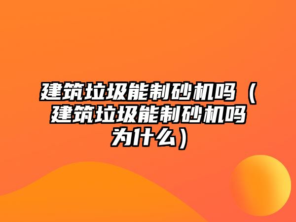 建筑垃圾能制砂機(jī)嗎（建筑垃圾能制砂機(jī)嗎為什么）