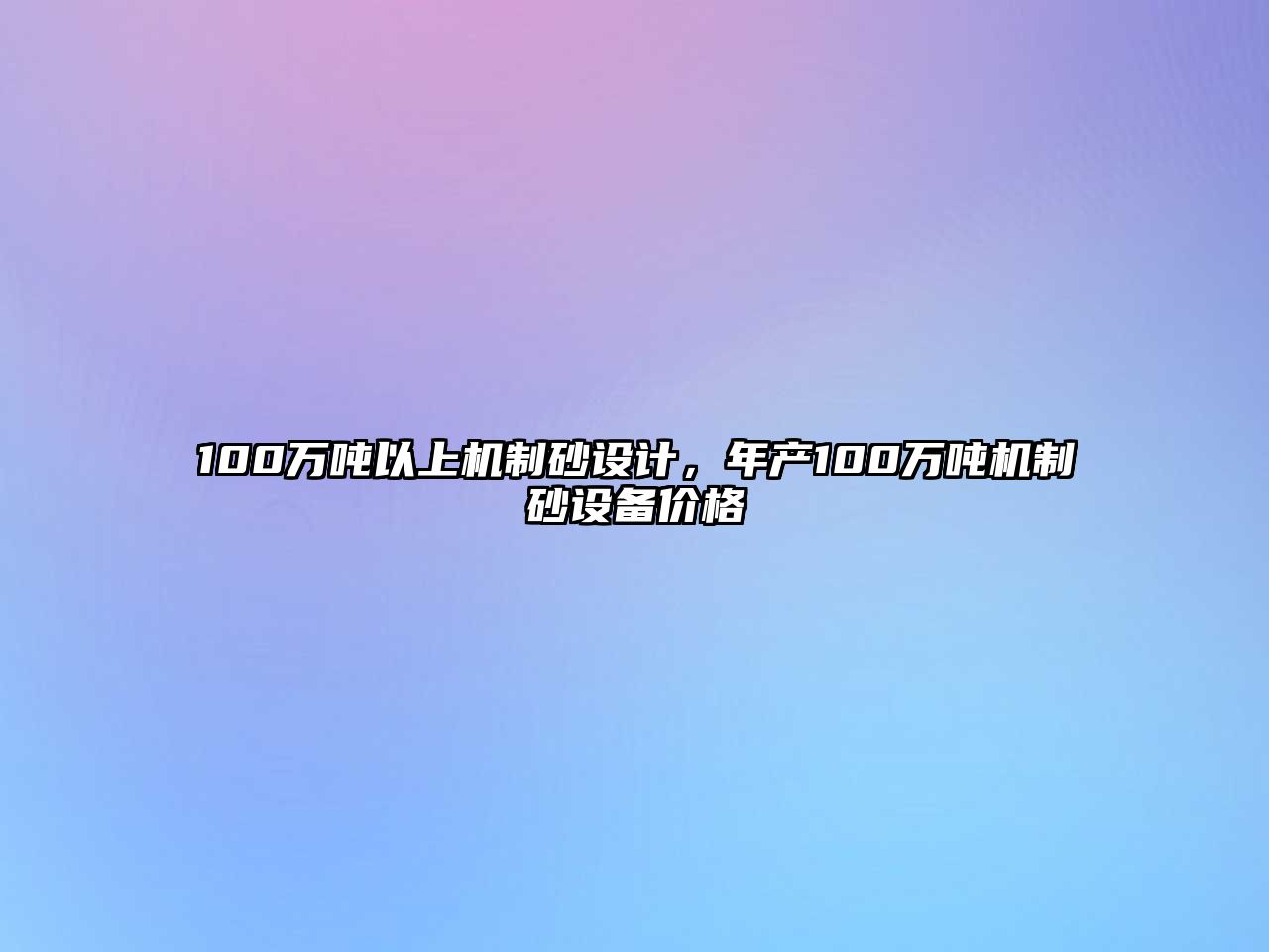 100萬噸以上機制砂設計，年產100萬噸機制砂設備價格