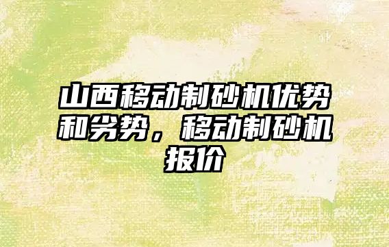 山西移動制砂機優勢和劣勢，移動制砂機報價