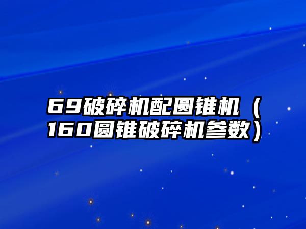 69破碎機配圓錐機（160圓錐破碎機參數）