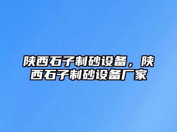 陜西石子制砂設備，陜西石子制砂設備廠家