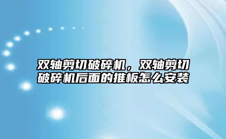 雙軸剪切破碎機，雙軸剪切破碎機后面的推板怎么安裝