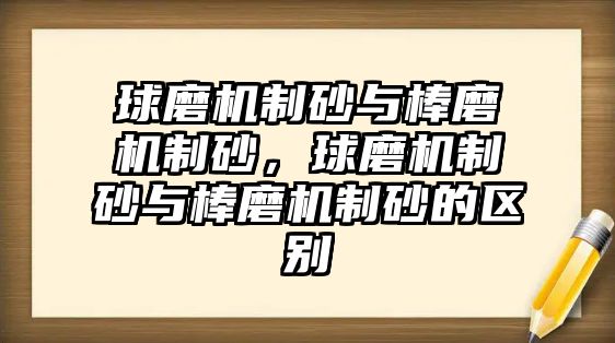 球磨機制砂與棒磨機制砂，球磨機制砂與棒磨機制砂的區別