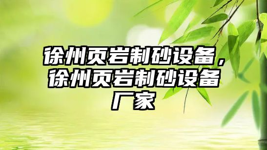 徐州頁(yè)巖制砂設(shè)備，徐州頁(yè)巖制砂設(shè)備廠家