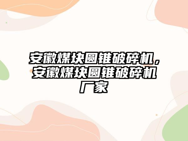 安徽煤塊圓錐破碎機，安徽煤塊圓錐破碎機廠家