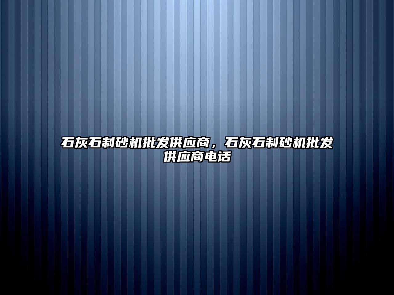 石灰石制砂機批發供應商，石灰石制砂機批發供應商電話