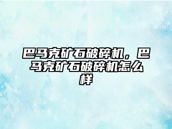 巴馬克礦石破碎機，巴馬克礦石破碎機怎么樣