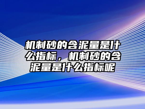 機制砂的含泥量是什么指標，機制砂的含泥量是什么指標呢