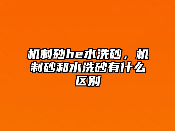 機制砂he水洗砂，機制砂和水洗砂有什么區別