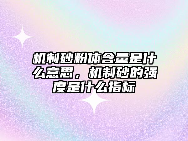 機制砂粉體含量是什么意思，機制砂的強度是什么指標