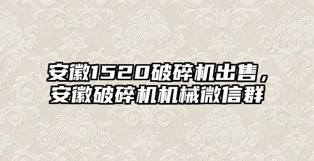 安徽1520破碎機出售，安徽破碎機機械微信群