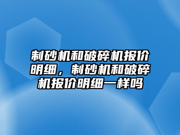 制砂機和破碎機報價明細，制砂機和破碎機報價明細一樣嗎