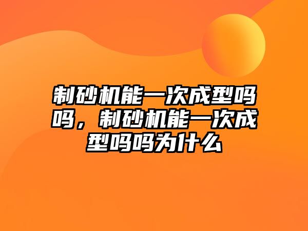 制砂機能一次成型嗎嗎，制砂機能一次成型嗎嗎為什么