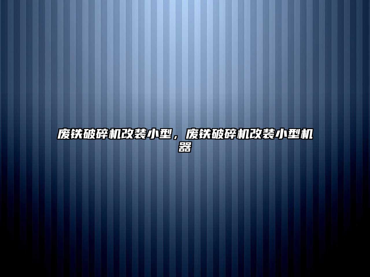 廢鐵破碎機改裝小型，廢鐵破碎機改裝小型機器