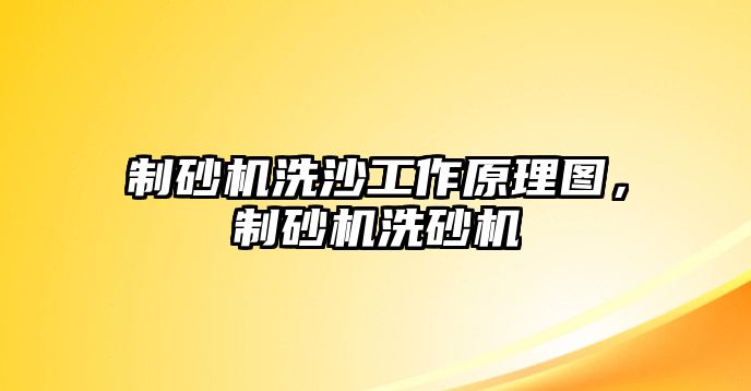 制砂機洗沙工作原理圖，制砂機洗砂機