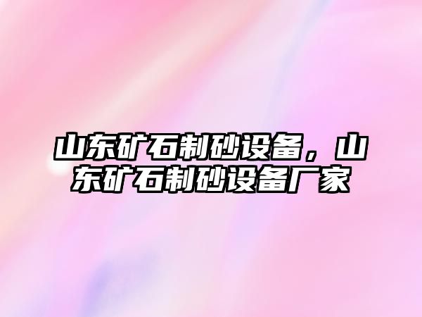 山東礦石制砂設(shè)備，山東礦石制砂設(shè)備廠家