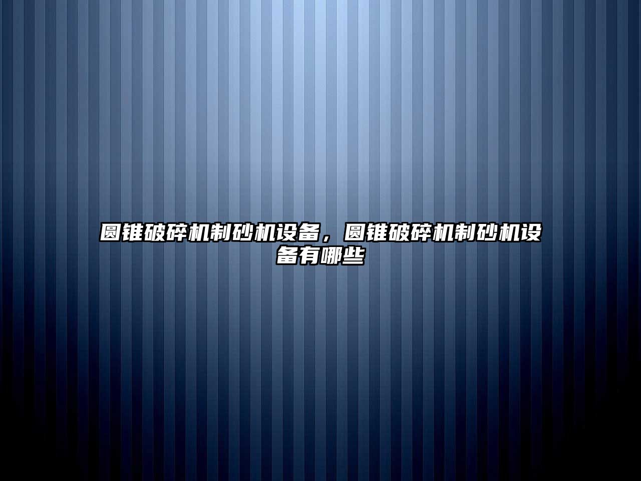 圓錐破碎機(jī)制砂機(jī)設(shè)備，圓錐破碎機(jī)制砂機(jī)設(shè)備有哪些