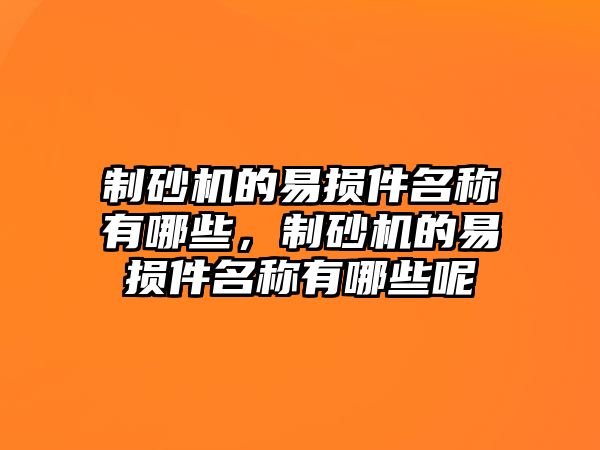 制砂機的易損件名稱有哪些，制砂機的易損件名稱有哪些呢