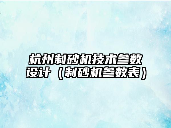 杭州制砂機技術參數設計（制砂機參數表）