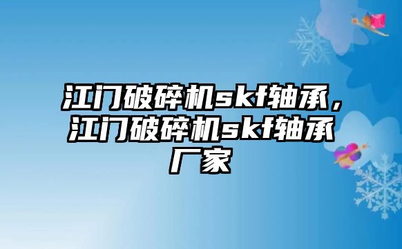 江門破碎機skf軸承，江門破碎機skf軸承廠家