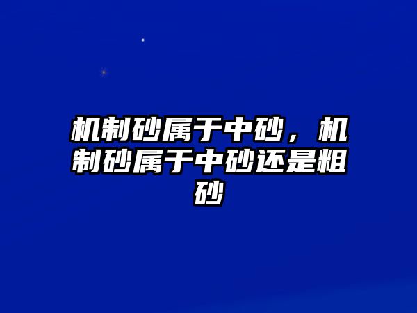 機(jī)制砂屬于中砂，機(jī)制砂屬于中砂還是粗砂