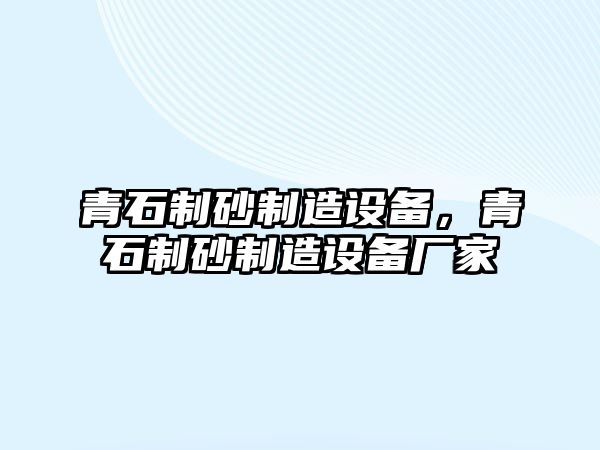 青石制砂制造設(shè)備，青石制砂制造設(shè)備廠家