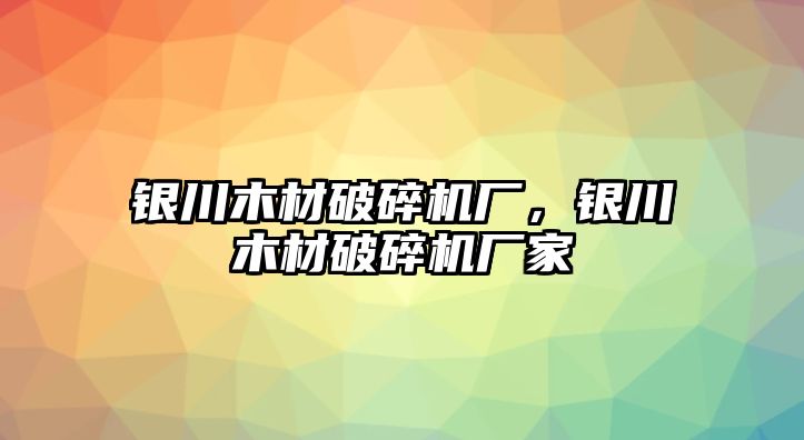 銀川木材破碎機廠，銀川木材破碎機廠家