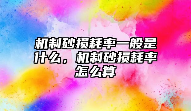 機(jī)制砂損耗率一般是什么，機(jī)制砂損耗率怎么算