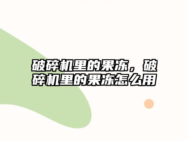 破碎機里的果凍，破碎機里的果凍怎么用