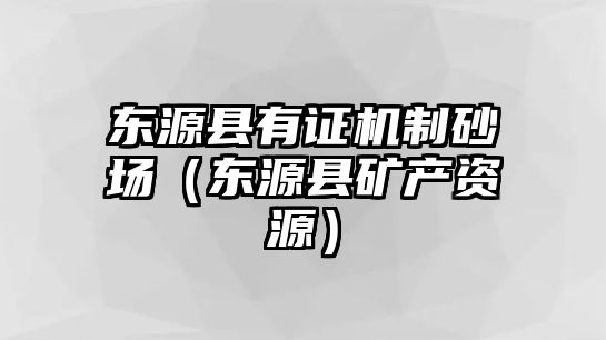 東源縣有證機制砂場（東源縣礦產資源）