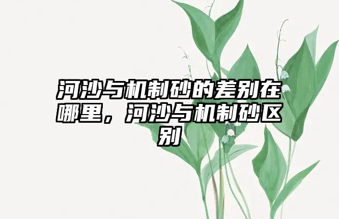 河沙與機制砂的差別在哪里，河沙與機制砂區別