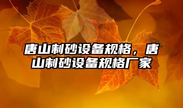 唐山制砂設備規格，唐山制砂設備規格廠家